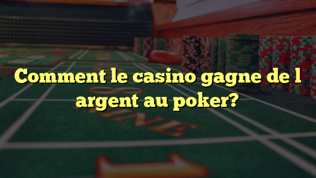 Comment le casino gagne de l argent au poker?