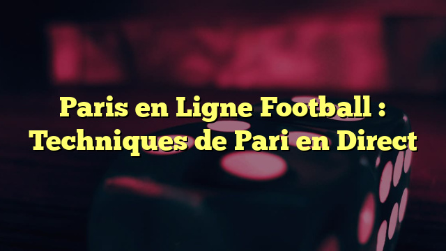 Paris en Ligne Football : Techniques de Pari en Direct