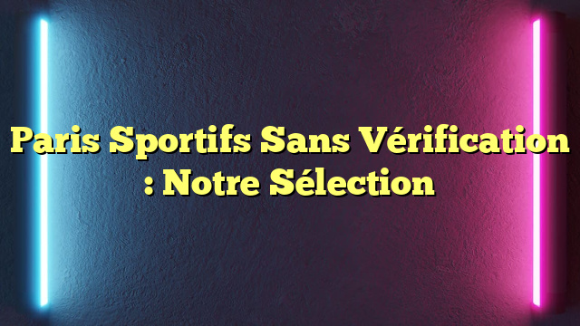 Paris Sportifs Sans Vérification : Notre Sélection