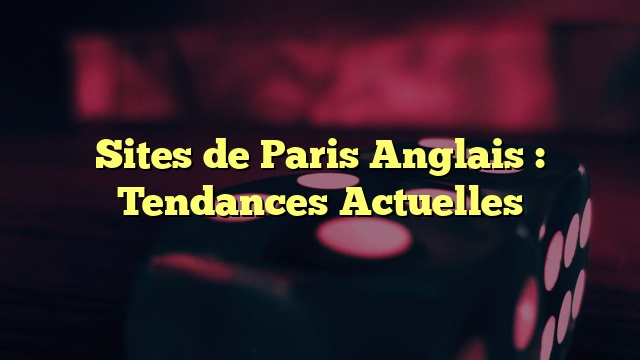Sites de Paris Anglais : Tendances Actuelles