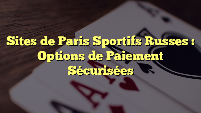 Sites de Paris Sportifs Russes : Options de Paiement Sécurisées