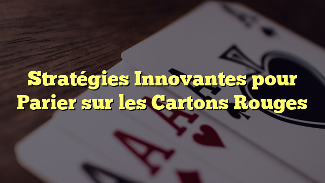 Stratégies Innovantes pour Parier sur les Cartons Rouges