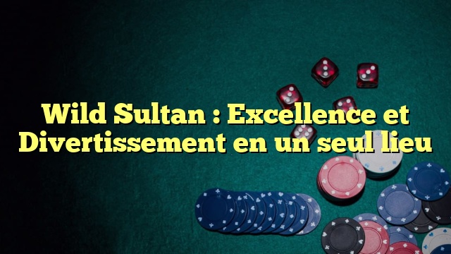 Wild Sultan : Excellence et Divertissement en un seul lieu