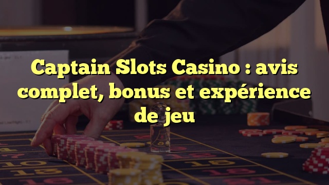 Captain Slots Casino : avis complet, bonus et expérience de jeu